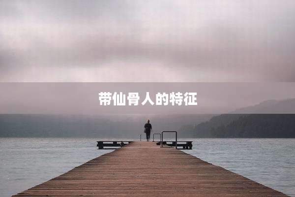 带仙骨人的特征