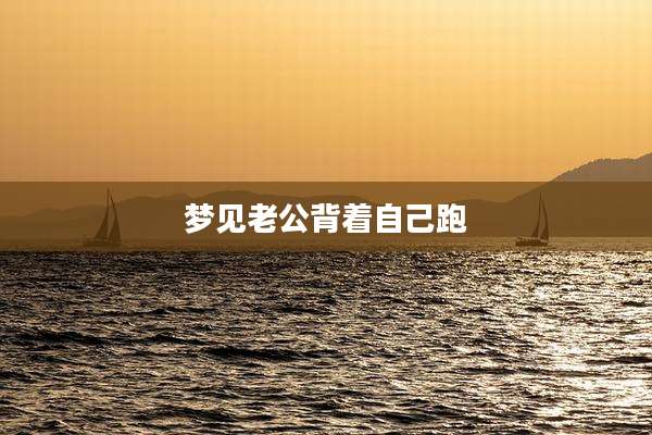 梦见老公背着自己跑
