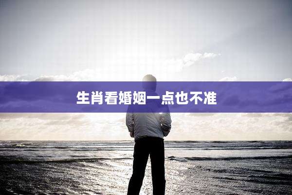 生肖看婚姻一点也不准