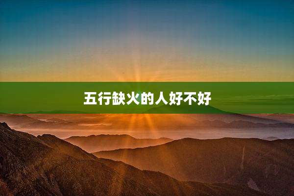 五行缺火的人好不好