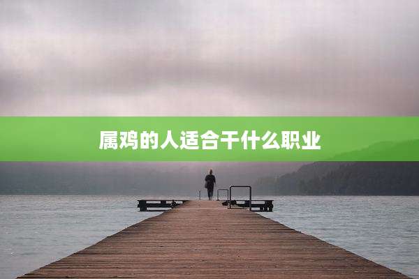 属鸡的人适合干什么职业