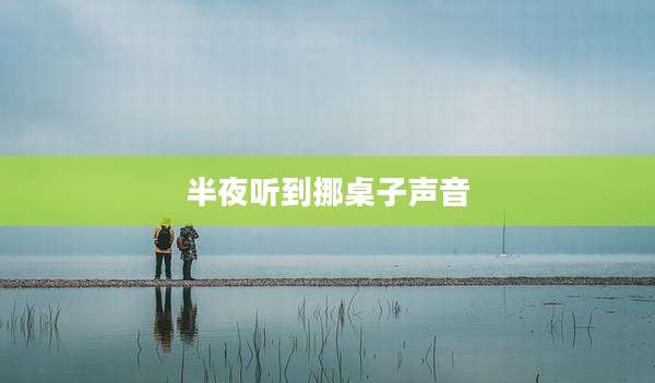 半夜听到挪桌子声音