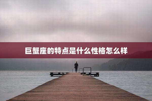 巨蟹座的特点是什么性格怎么样
