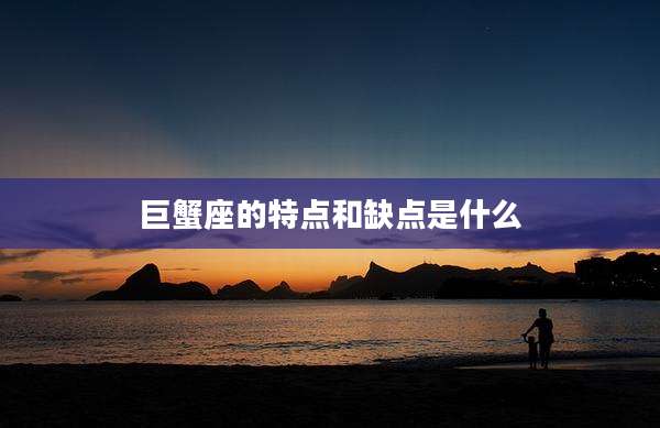 巨蟹座的特点和缺点是什么