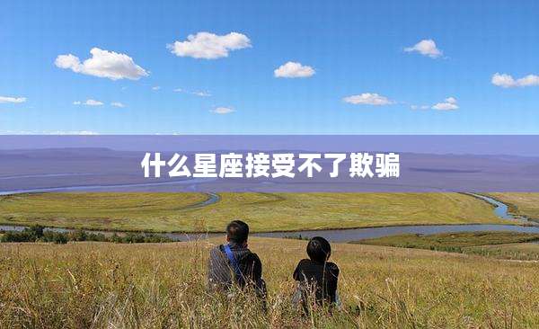 什么星座接受不了欺骗