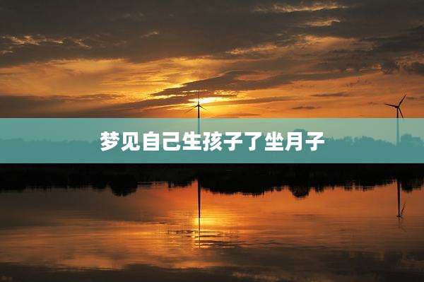 梦见自己生孩子了坐月子