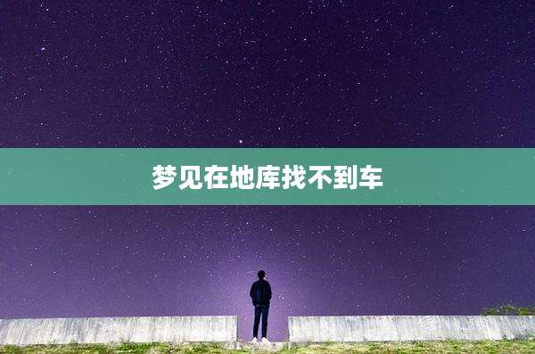 梦见在地库找不到车