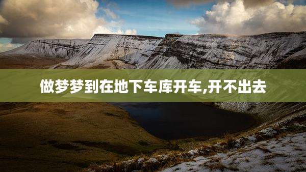 做梦梦到在地下车库开车,开不出去