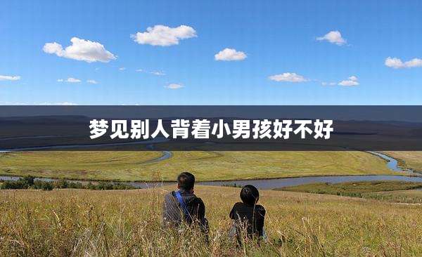 梦见别人背着小男孩好不好