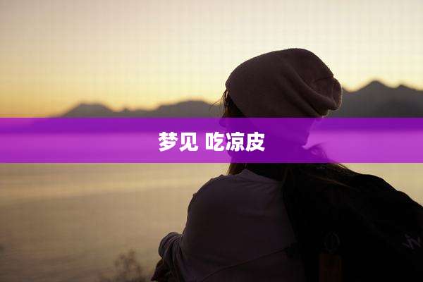 梦见 吃凉皮