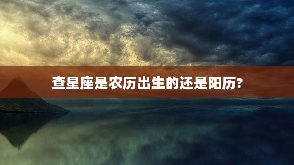 查星座是农历出生的还是阳历?