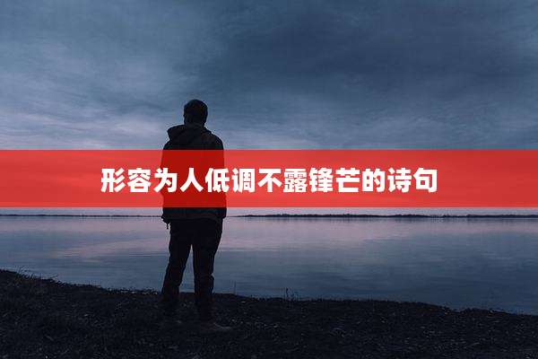 形容为人低调不露锋芒的诗句