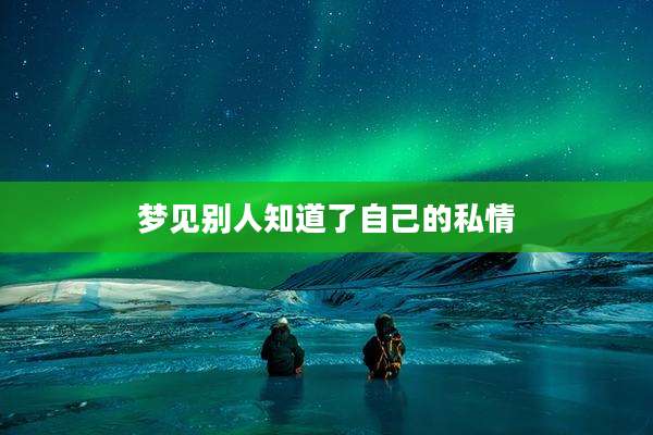 梦见别人知道了自己的私情