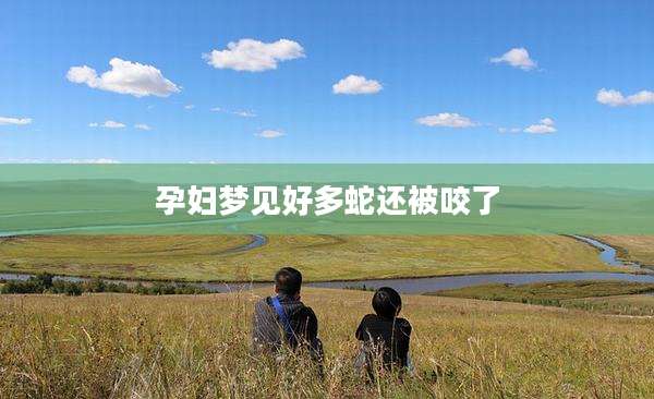 孕妇梦见好多蛇还被咬了