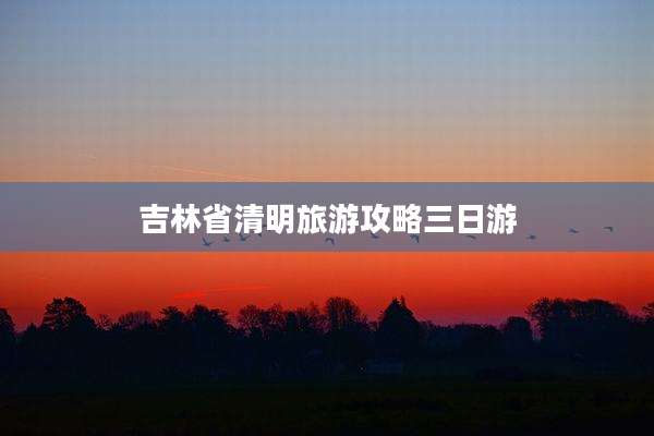 吉林省清明旅游攻略三日游