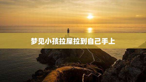 梦见小孩拉屎拉到自己手上