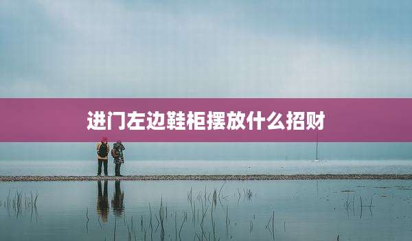 进门左边鞋柜摆放什么招财