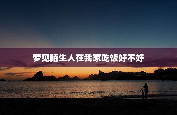 梦见陌生人在我家吃饭好不好