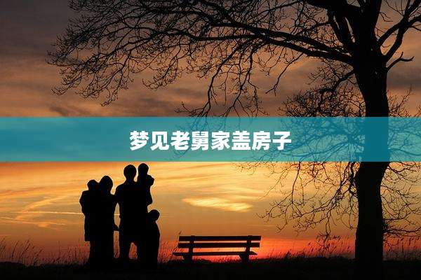 梦见老舅家盖房子