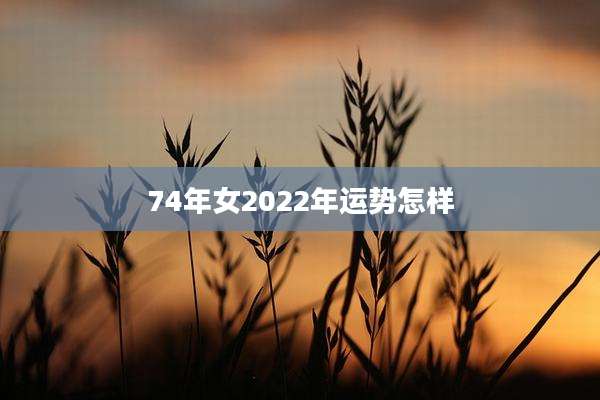74年女2022年运势怎样