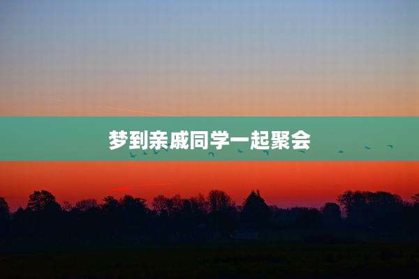 梦到亲戚同学一起聚会