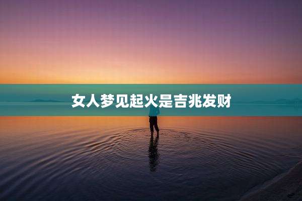 女人梦见起火是吉兆发财
