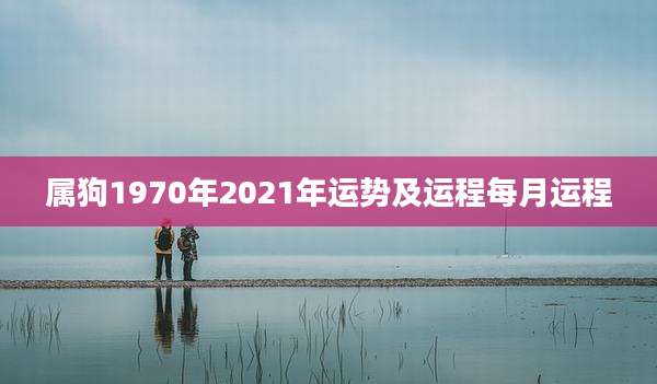 属狗1970年2021年运势及运程每月运程