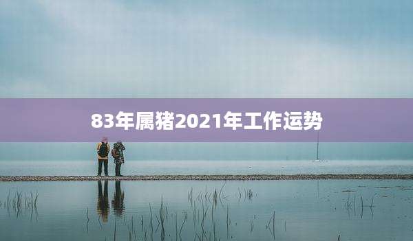 83年属猪2021年工作运势