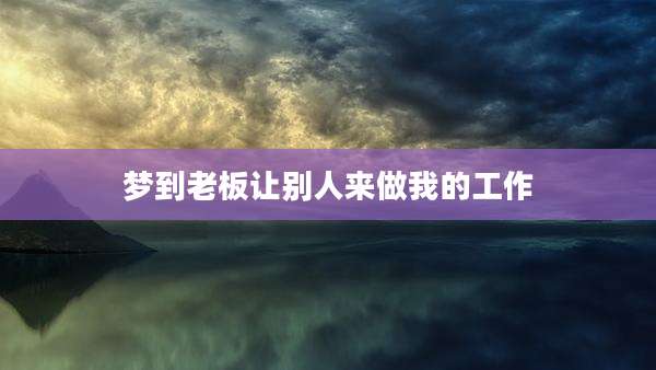 梦到老板让别人来做我的工作