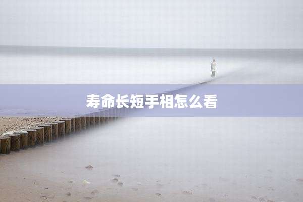 寿命长短手相怎么看