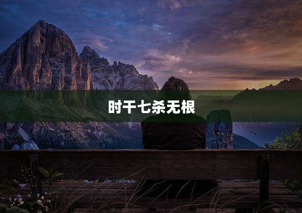 时干七杀无根