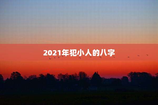2021年犯小人的八字