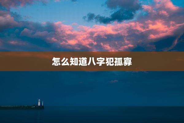 怎么知道八字犯孤寡