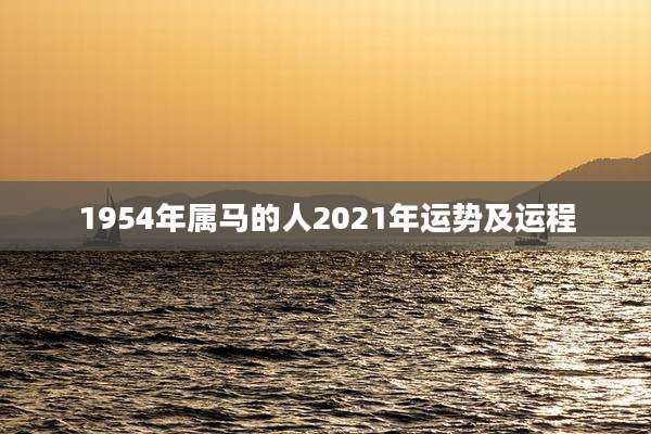 1954年属马的人2021年运势及运程