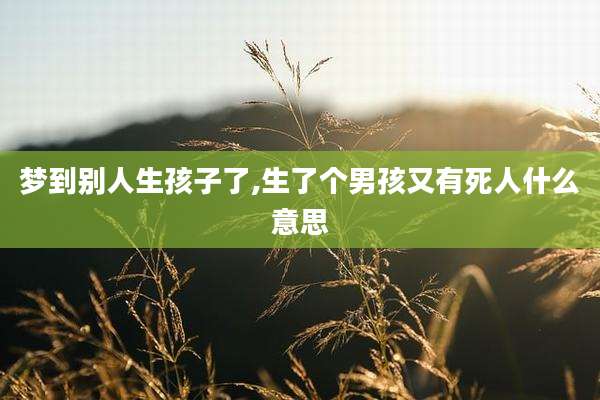 梦到别人生孩子了,生了个男孩又有死人什么意思