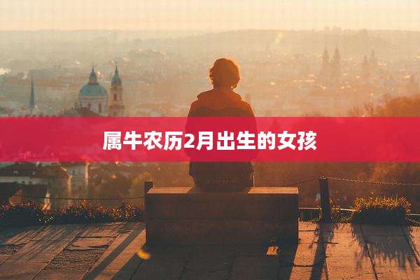 属牛农历2月出生的女孩