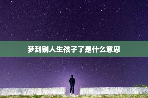 梦到别人生孩子了是什么意思