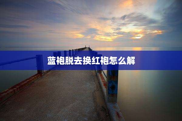 蓝袍脱去换红袍怎么解