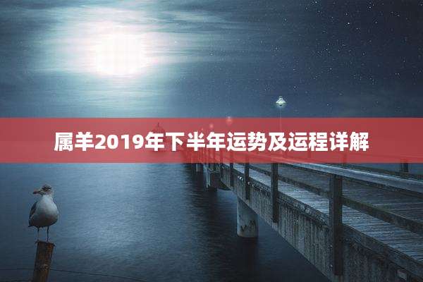 属羊2019年下半年运势及运程详解