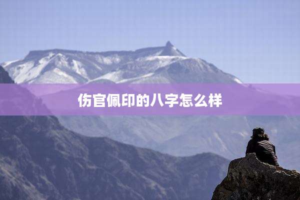 伤官佩印的八字怎么样