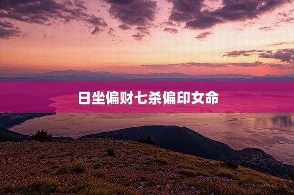 日坐偏财七杀偏印女命