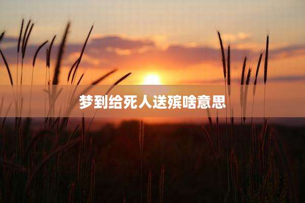 梦到给死人送殡啥意思