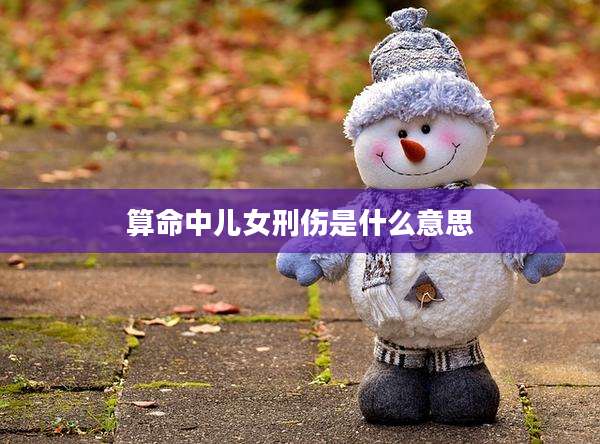 算命中儿女刑伤是什么意思