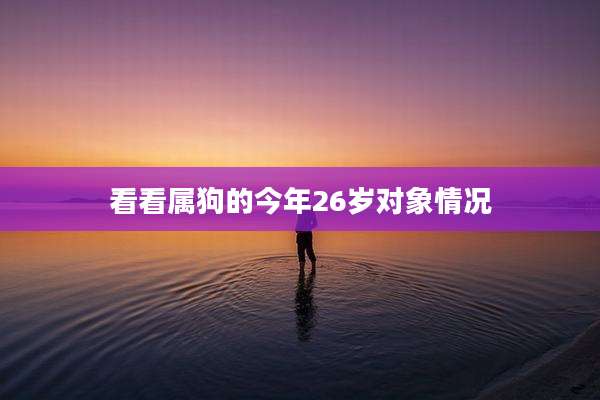 看看属狗的今年26岁对象情况
