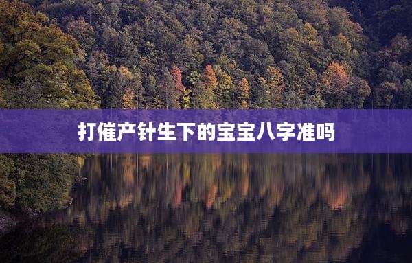 打催产针生下的宝宝八字准吗