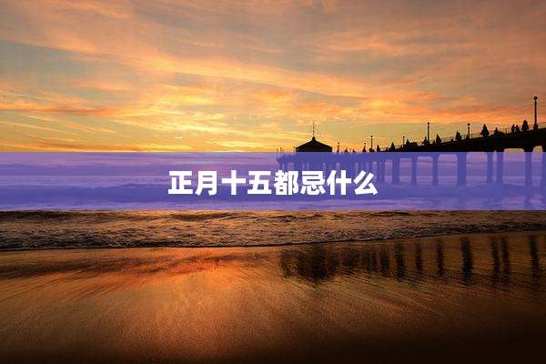 正月十五都忌什么
