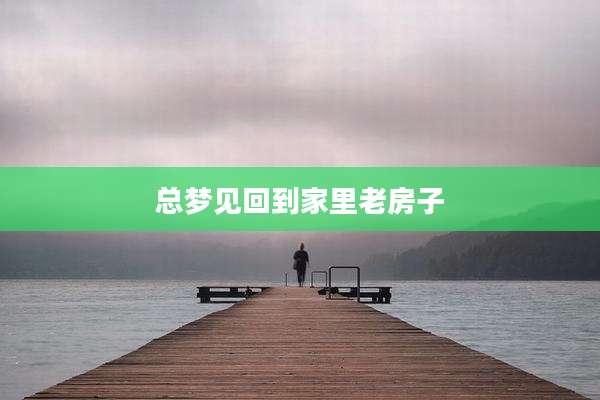 总梦见回到家里老房子