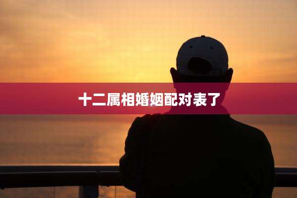 十二属相婚姻配对表了