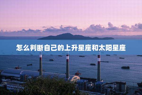 怎么判断自己的上升星座和太阳星座