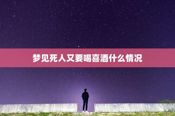 梦见死人又要喝喜酒什么情况